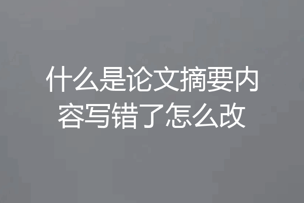 什么是论文摘要内容写错了怎么改