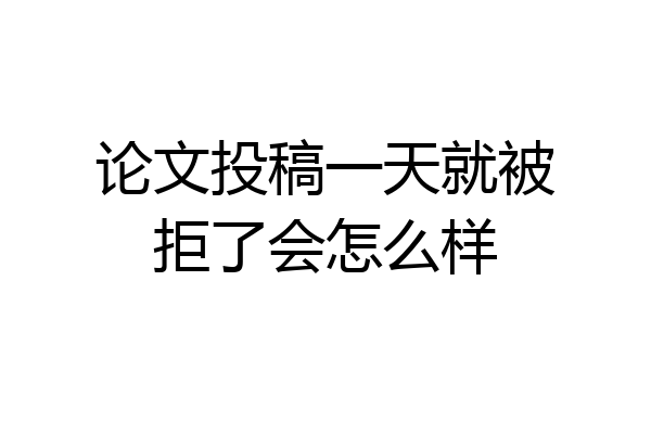 论文投稿一天就被拒了会怎么样