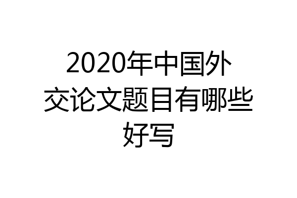 2020年中国外交论文题目有哪些好写