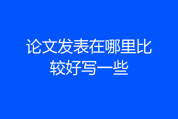 论文发表在哪里比较好写一些
