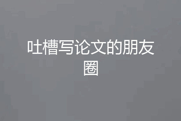 吐槽写论文的朋友圈