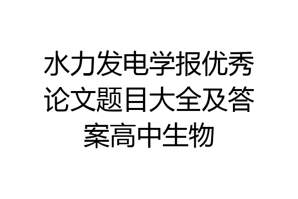 水力发电学报优秀论文题目大全及答案高中生物