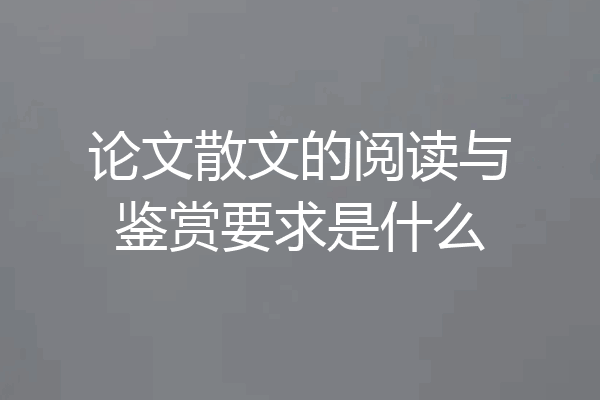 论文散文的阅读与鉴赏要求是什么