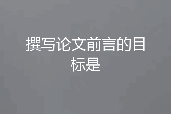 撰写论文前言的目标是
