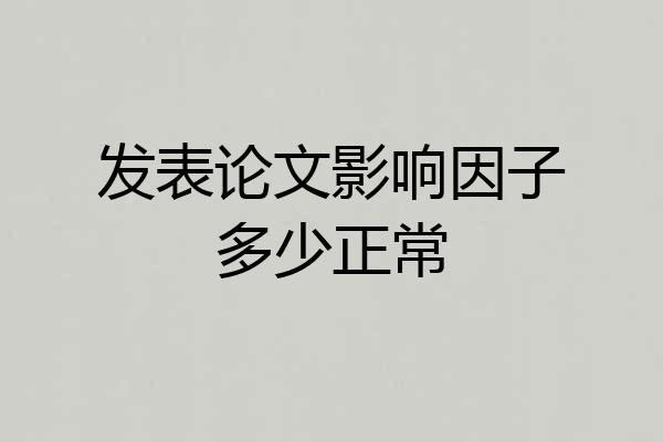 发表论文影响因子多少正常