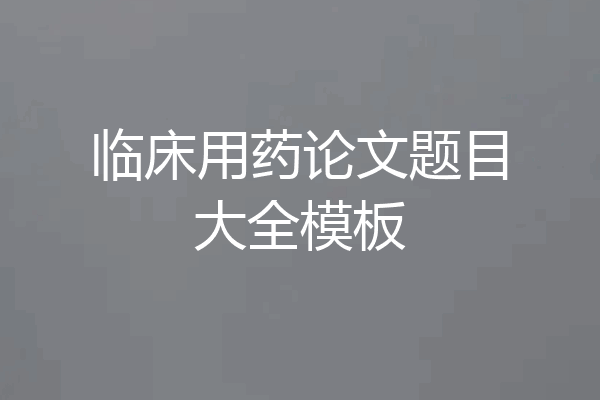 临床用药论文题目大全模板