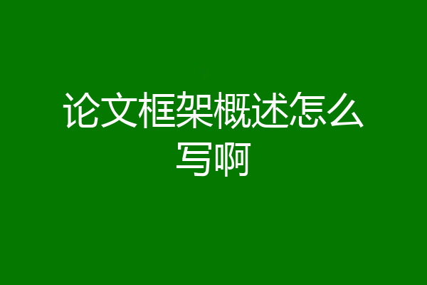 论文框架概述怎么写啊