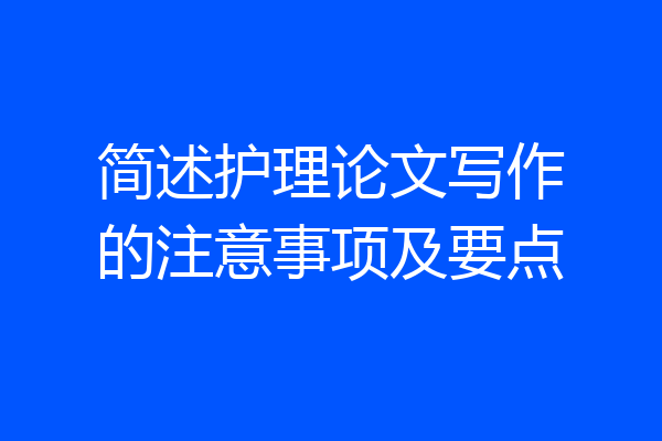 简述护理论文写作的注意事项及要点