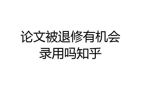 论文被退修有机会录用吗知乎
