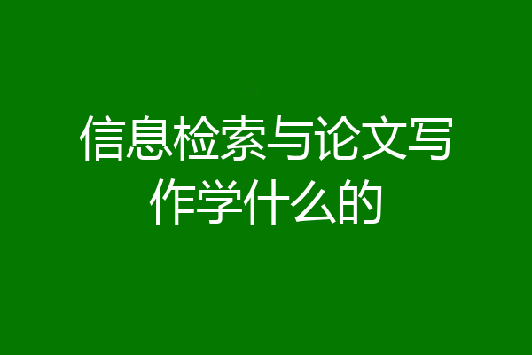 信息检索与论文写作学什么的