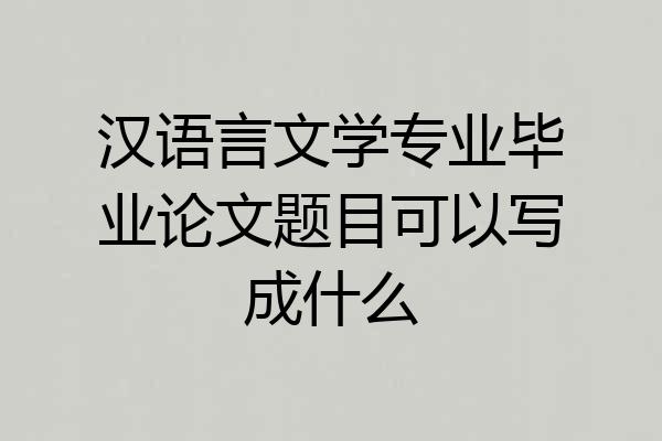汉语言文学专业毕业论文题目可以写成什么
