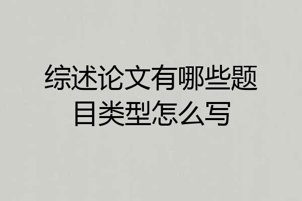 综述论文有哪些题目类型怎么写
