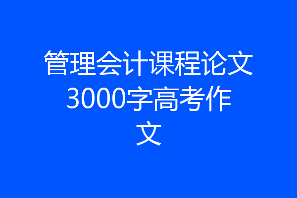 管理会计课程论文3000字高考作文