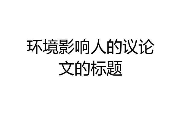 环境影响人的议论文的标题