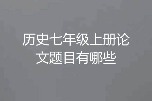 历史七年级上册论文题目有哪些