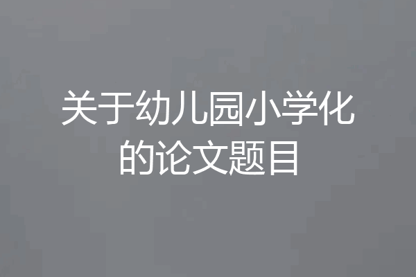 关于幼儿园小学化的论文题目