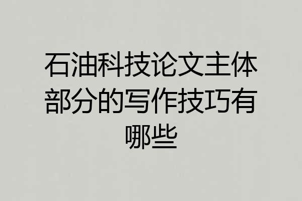 石油科技论文主体部分的写作技巧有哪些