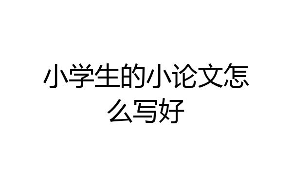 小学生的小论文怎么写好