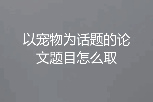 以宠物为话题的论文题目怎么取
