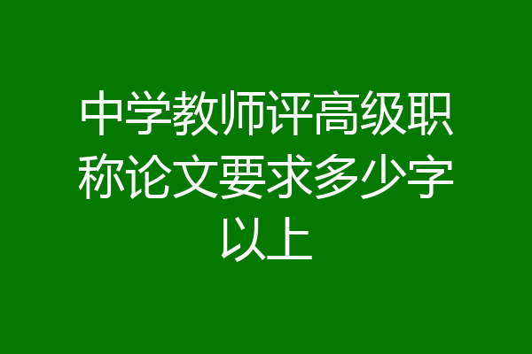 中学教师评高级职称论文要求多少字以上
