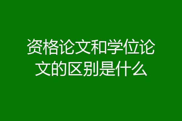 资格论文和学位论文的区别是什么