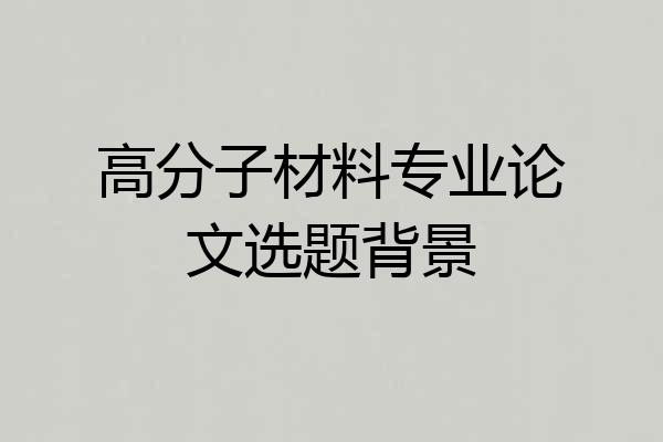 高分子材料专业论文选题背景