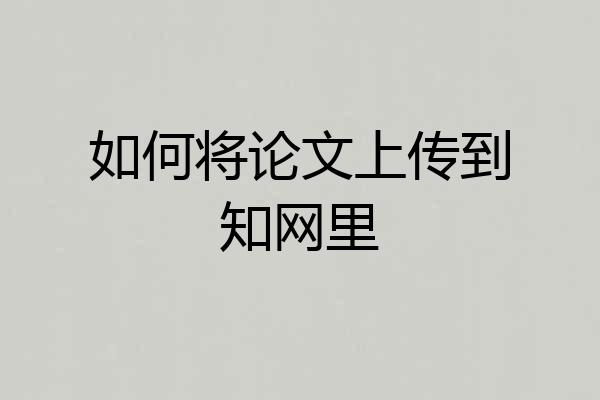 如何将论文上传到知网里