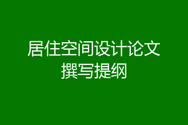 居住空间设计论文撰写提纲
