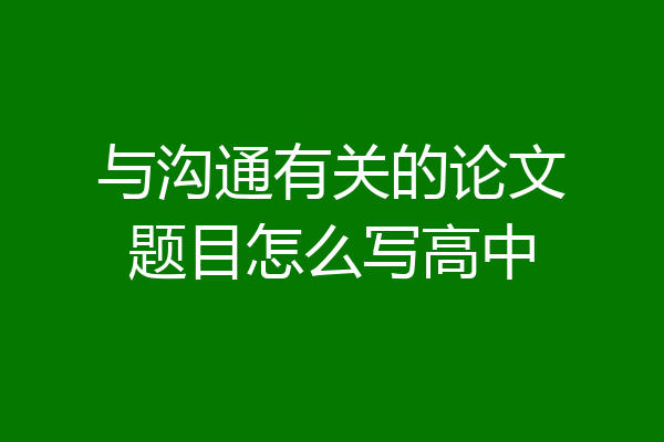 与沟通有关的论文题目怎么写高中