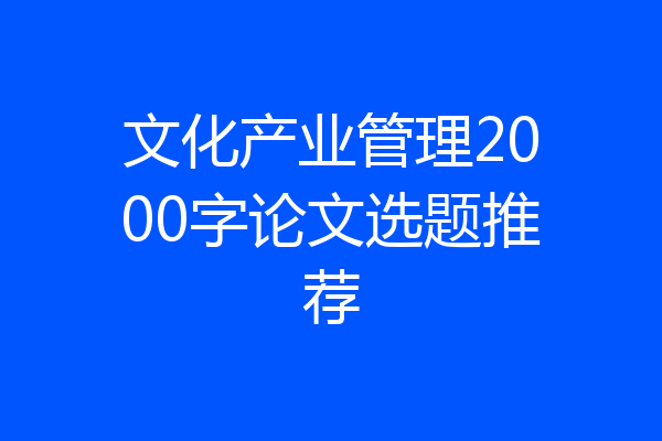 文化产业管理2000字论文选题推荐