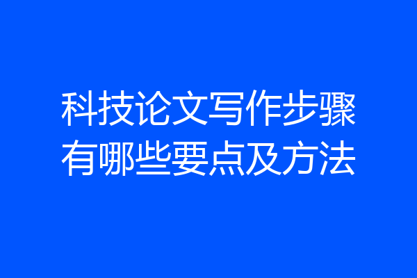 科技论文写作步骤有哪些要点及方法