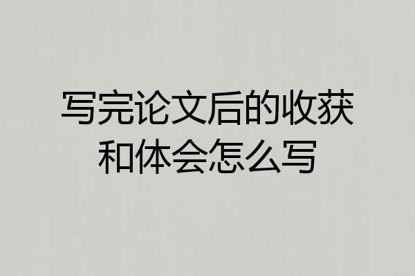 写完论文后的收获和体会怎么写