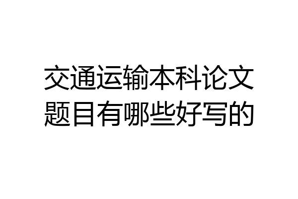 交通运输本科论文题目有哪些好写的