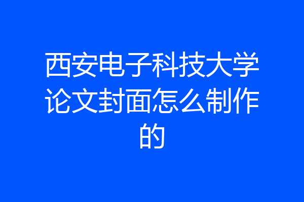 西安电子科技大学论文封面怎么制作的
