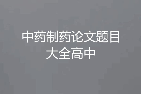 中药制药论文题目大全高中