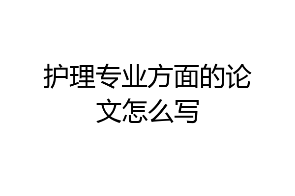 护理专业方面的论文怎么写