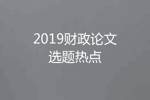 2019财政论文选题热点