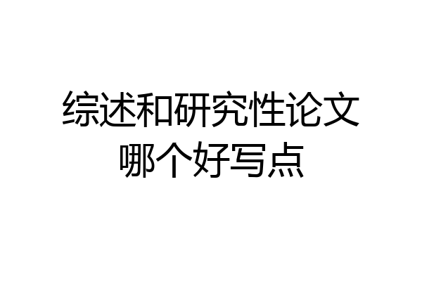 综述和研究性论文哪个好写点
