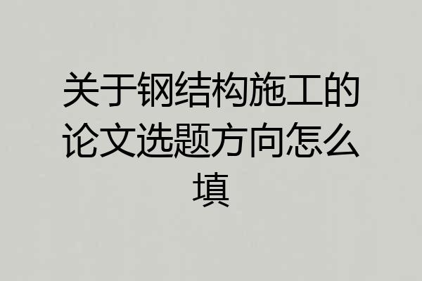 关于钢结构施工的论文选题方向怎么填