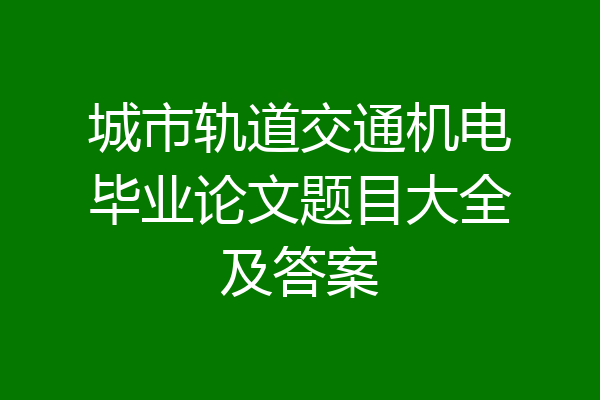 城市轨道交通机电毕业论文题目大全及答案
