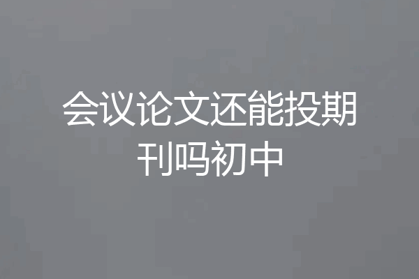 会议论文还能投期刊吗初中