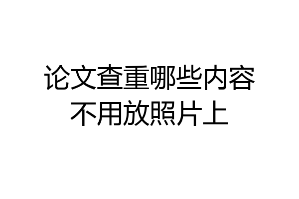 论文查重哪些内容不用放照片上