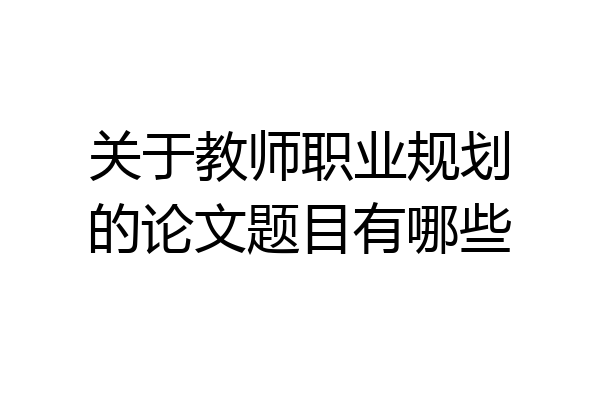 关于教师职业规划的论文题目有哪些