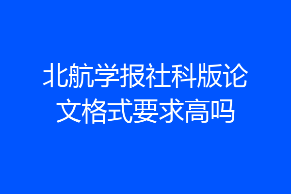 北航学报社科版论文格式要求高吗