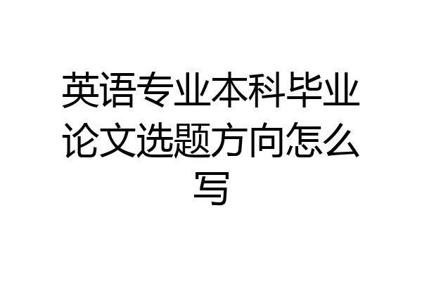 英语专业本科毕业论文选题方向怎么写