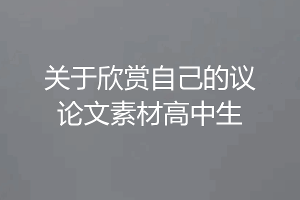 关于欣赏自己的议论文素材高中生