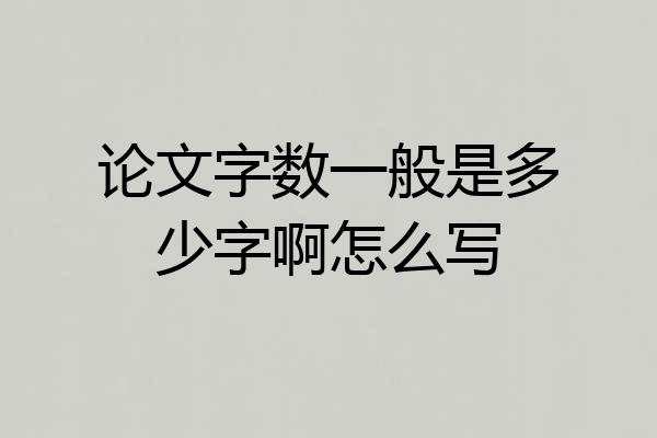 论文字数一般是多少字啊怎么写