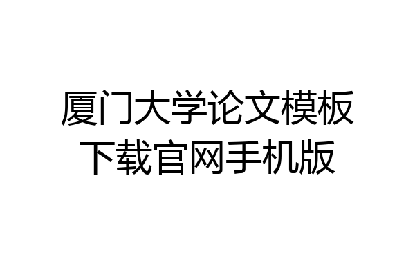 厦门大学论文模板下载官网手机版
