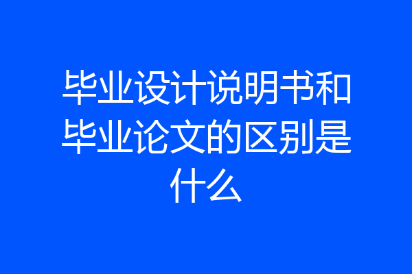 毕业设计说明书和毕业论文的区别是什么