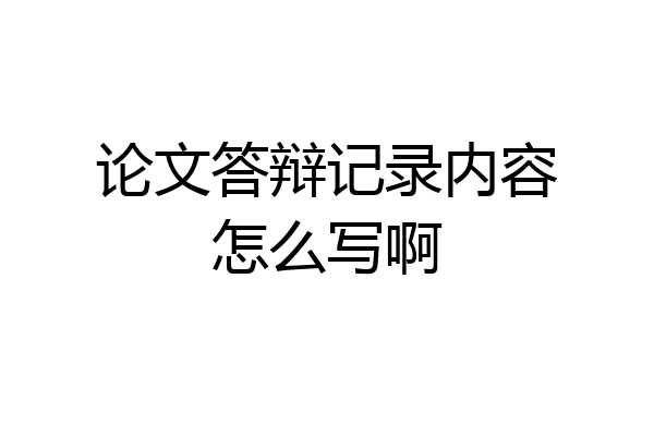 论文答辩记录内容怎么写啊